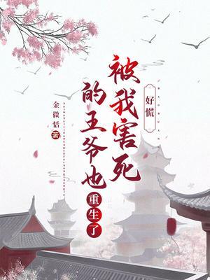 好慌被我害死的王爷也重生了