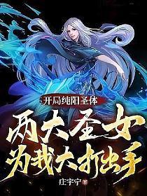 开局纯阳圣体两大圣女为我大打出手在线免费观看全集?