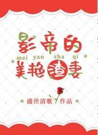 影帝的美艳渣妻 txt