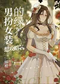 男扮女装的绿茶想攻略我全文免费阅读