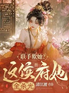 联手欺她?这侯府她全杀光! 清江渡