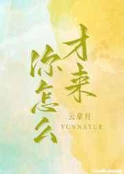 你怎么才来免费阅读无防盗