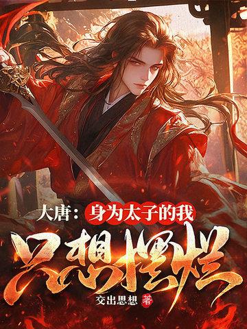 大唐身为太子的我只想摆烂 交出思想