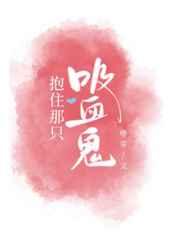 抱住那只吸血鬼笔趣阁