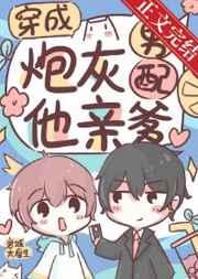 穿成炮灰男配他亲爹百度资源