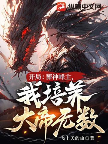开局葬神峰主我培养大帝无数txt