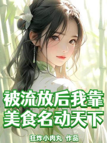 被流放后我靠美食名动天下全文免费阅读