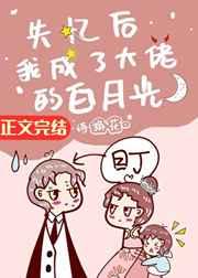 失忆后我成了大佬的白月光荒川黛