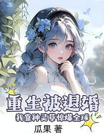 重生被退婚,我靠种灵草惊爆全球