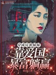 穿成反派妹妹,靠爱国暴富躺赢