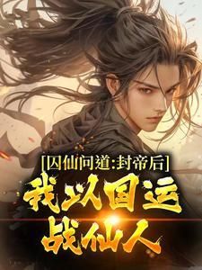 囚仙问道:封帝后,我以国运战仙人