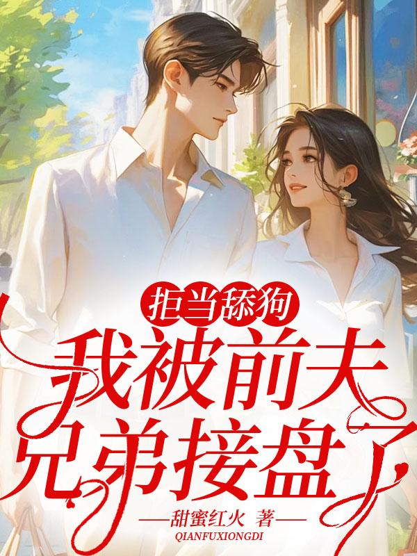 拒当舔狗,我被前夫兄弟接盘了!