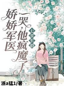 七零军婚:娇娇军医一哭,他疯魔了