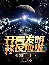 开局发明核反应堆,鹰酱阻止回国