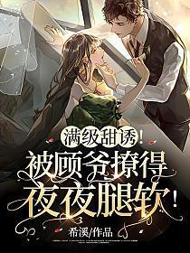 满级甜诱!被顾爷撩得夜夜腿软!