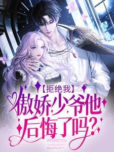 拒绝我,傲娇少爷他后悔了吗?