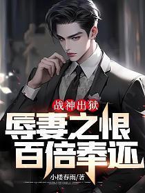 战神出狱:辱妻之恨,百倍奉还!