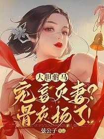 大胆驸马宠妾灭妻？骨灰扬了！