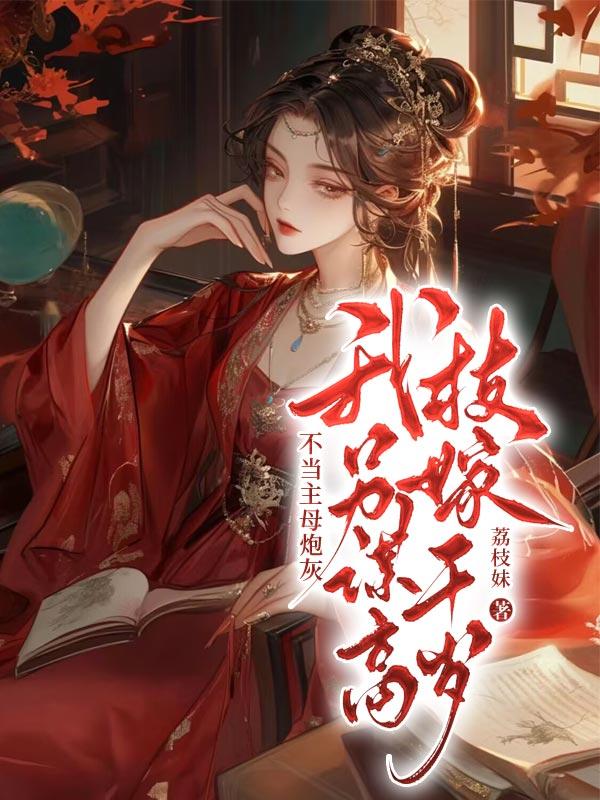 不当主母炮灰,我另谋高枝嫁千岁