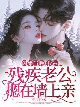 闪婚当晚,我被残疾老公摁在墙上亲