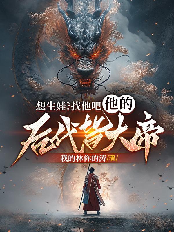 想生娃?找他吧,他的后代皆大帝