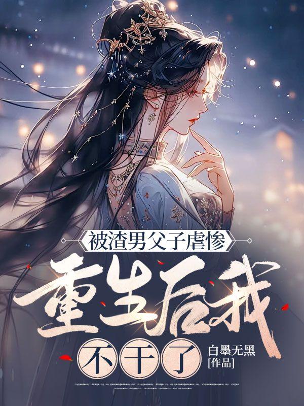 被渣男父子虐惨,重生后我不干了