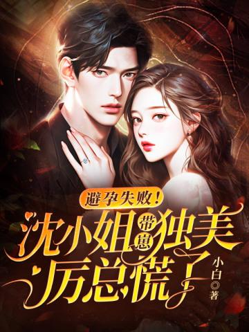 避孕失败!沈小姐带崽独美,厉总慌了