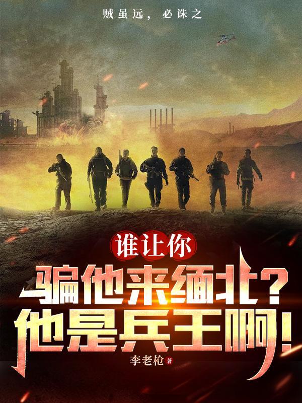 谁让你骗他来缅北?他是兵王啊!