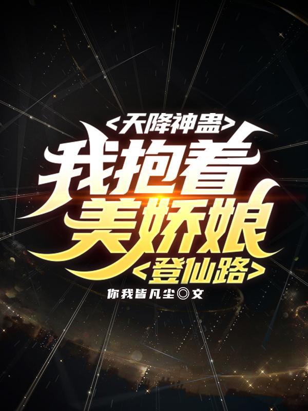 天降神蛊:我抱着美娇娘登仙路