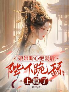 娘娘断心绝爱后,陛下跪舔上瘾了