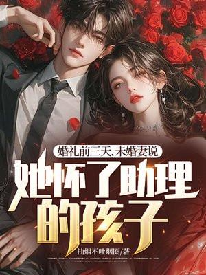婚礼前三天,未婚妻说她怀了助理的孩子