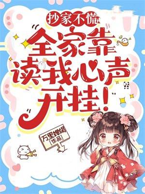 抄家不慌,全家靠读我心声开挂!