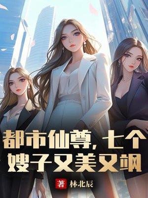 都市仙尊,七个嫂子又美又飒