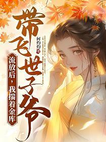 流放后,我揣着金库带飞世子爷