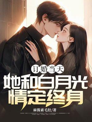 订婚当天,她和白月光情定终身