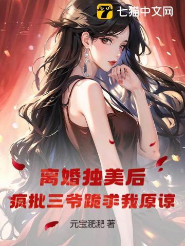 离婚独美后,疯批三爷跪求我原谅