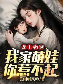 龙王奶爸:我家萌娃你惹不起
