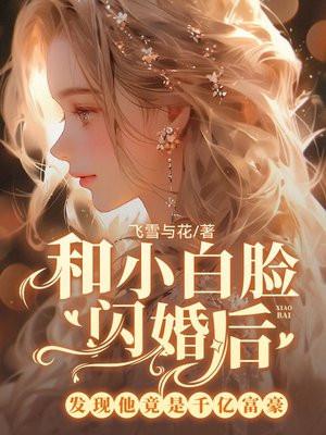 和小白脸闪婚后,发现他竟是千亿富豪
