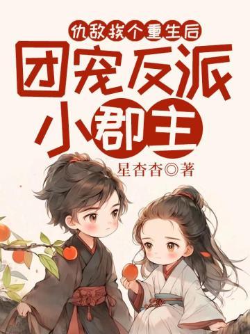 仇敌挨个重生后,团宠反派小郡主