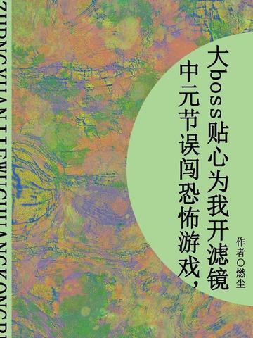 中元节误闯恐怖游戏，大boss贴心为我开滤镜（短篇）