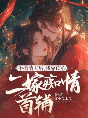 手撕渣夫后,我靠读心二嫁痴情首辅
