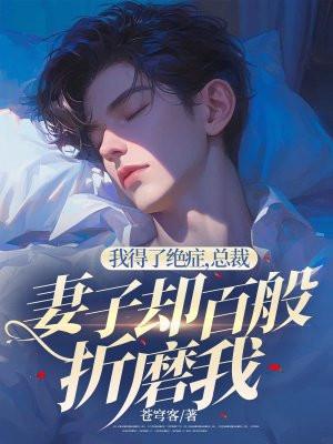 我得了绝症,总裁妻子却百般折磨我