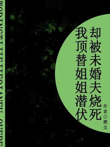 我顶替姐姐潜伏，却被未婚夫烧死（短篇）