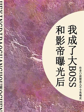 和影帝曝光后我成了大BOSS（短篇）