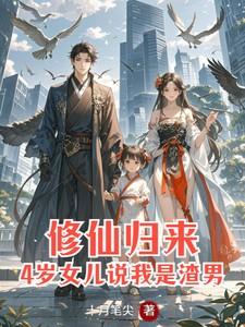 修仙归来:4岁女儿说我是渣男