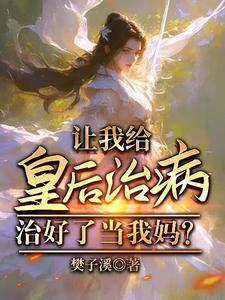让我给皇后治病,治好了当我妈?