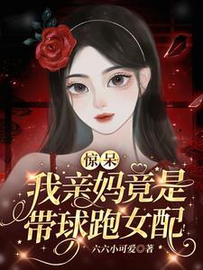 惊呆!我亲妈竟是带球跑女配!