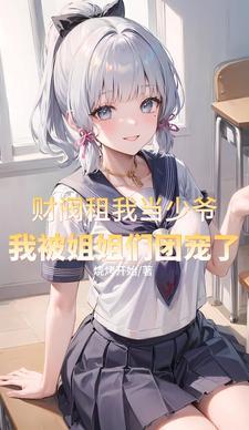 财阀租我当少爷,我被姐姐团宠了