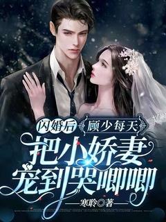 闪婚后,顾少每天把小娇妻宠到哭唧唧