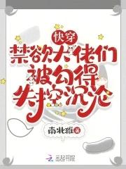 快穿,禁欲大佬们被勾得失控沉沦
